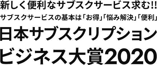 新しく便利なサブスクサービス求む!!サブスクサービスの基本は「お得」「悩み解決」「便利」日本サブスクリプションビジネス大賞2020